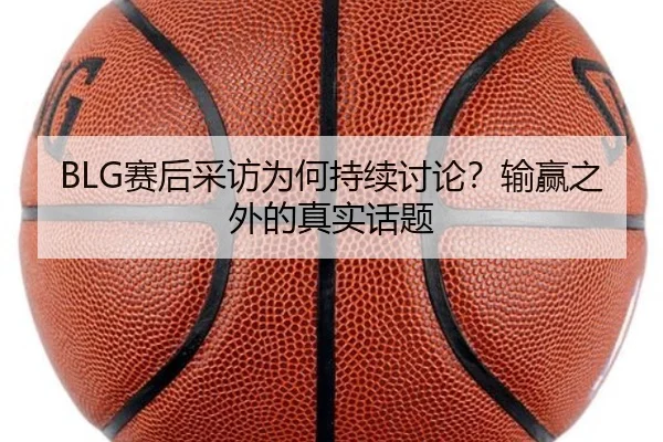 BLG赛后采访为何持续讨论？输赢之外的真实话题