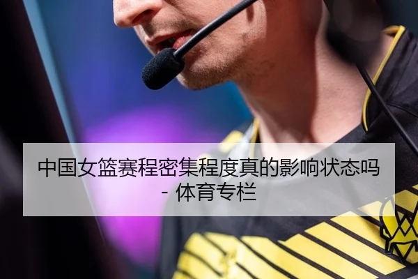 中国女篮赛程密集程度真的影响状态吗 - 体育专栏